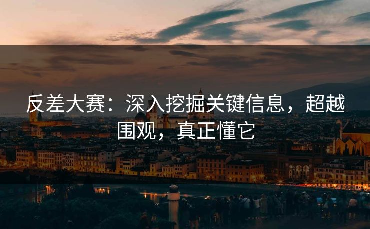 反差大赛：深入挖掘关键信息，超越围观，真正懂它