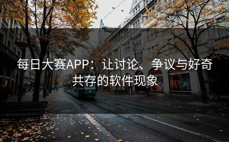 每日大赛APP：让讨论、争议与好奇共存的软件现象