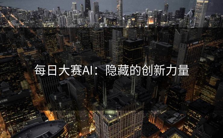 每日大赛AI：隐藏的创新力量