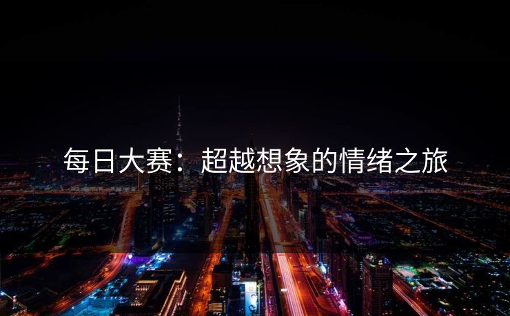 每日大赛:超越想象的情绪之旅 每日大赛:超越想象的情绪之旅