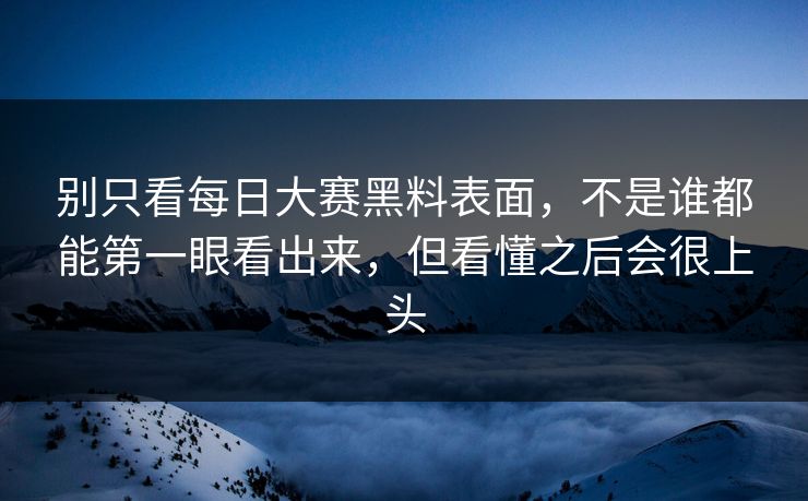 别只看每日大赛黑料表面，不是谁都能第一眼看出来，但看懂之后会很上头