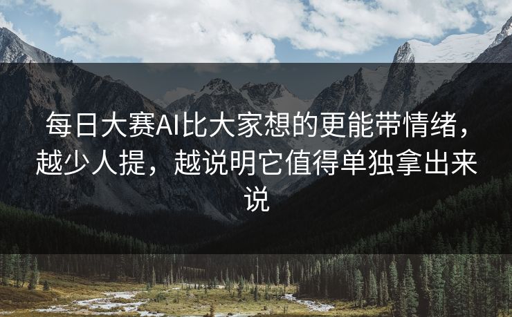 每日大赛AI比大家想的更能带情绪，越少人提，越说明它值得单独拿出来说