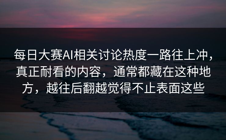 每日大赛AI相关讨论热度一路往上冲，真正耐看的内容，通常都藏在这种地方，越往后翻越觉得不止表面这些