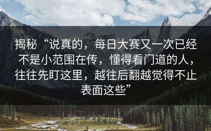 揭秘“说真的,每日大赛又一次已经不是小范围在传,懂得看门道的人,往往先盯这里,越往后翻越觉得不止表面这些” 揭秘“说真的,每日大赛又一次已经不是小范围在传,懂得看门道的人,往往先盯这里,越往后翻越觉得不止表面这些”