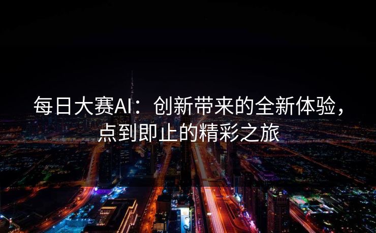 每日大赛AI：创新带来的全新体验，点到即止的精彩之旅