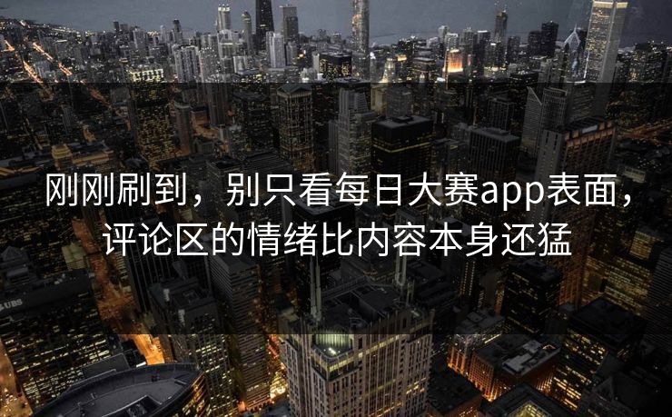 刚刚刷到，别只看每日大赛app表面，评论区的情绪比内容本身还猛