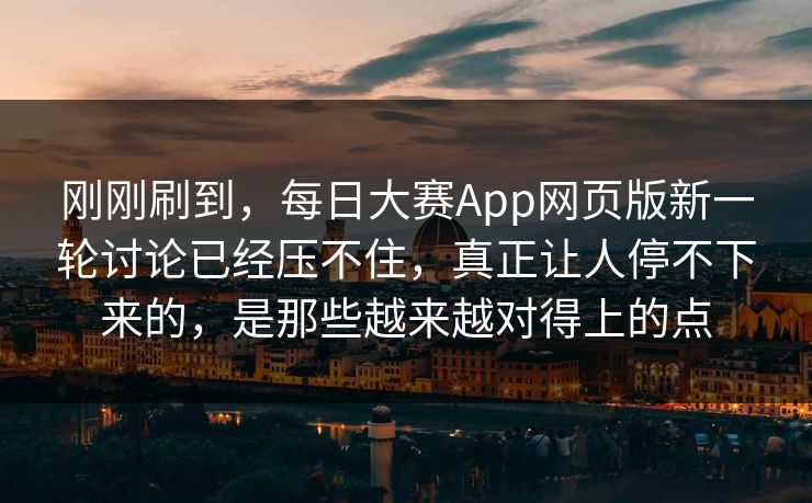 刚刚刷到，每日大赛App网页版新一轮讨论已经压不住，真正让人停不下来的，是那些越来越对得上的点