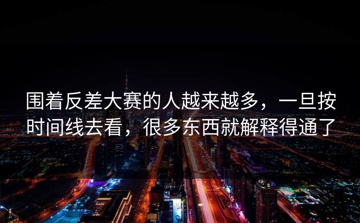 围着反差大赛的人越来越多，一旦按时间线去看，很多东西就解释得通了