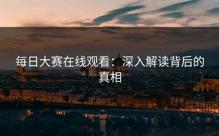每日大赛在线观看：深入解读背后的真相