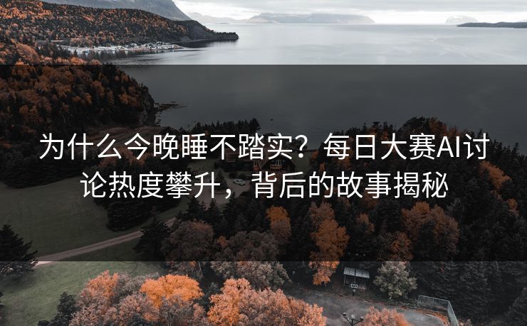 为什么今晚睡不踏实？每日大赛AI讨论热度攀升，背后的故事揭秘