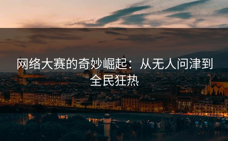 网络大赛的奇妙崛起：从无人问津到全民狂热